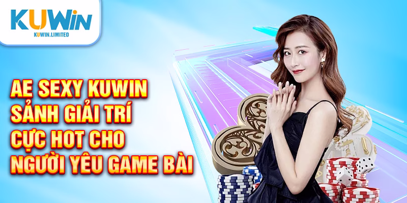 AE Sexy Kuwin - Sảnh giải trí cực hot cho người yêu game bài