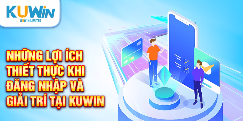 Những lợi ích thiết thực khi đăng nhập và giải trí tại Kuwin